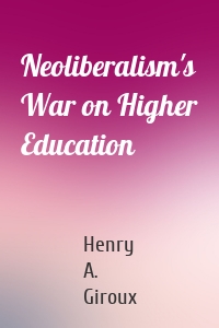 Neoliberalism's War on Higher Education