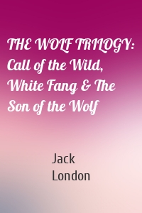 THE WOLF TRILOGY: Call of the Wild, White Fang & The Son of the Wolf