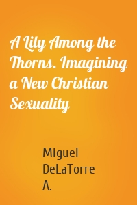 A Lily Among the Thorns. Imagining a New Christian Sexuality
