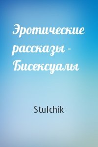 Stulchik - Эротические рассказы - Бисексуалы
