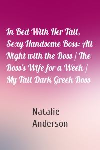 In Bed With Her Tall, Sexy Handsome Boss: All Night with the Boss / The Boss's Wife for a Week / My Tall Dark Greek Boss