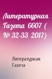Литературная Газета - Литературная Газета  6607 ( № 32-33  2017)