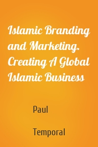 Islamic Branding and Marketing. Creating A Global Islamic Business