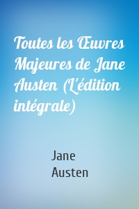 Toutes les Œuvres Majeures de Jane Austen (L'édition intégrale)