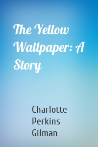 The Yellow Wallpaper: A Story