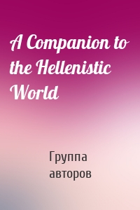 Группа авторов - A Companion to the Hellenistic World
