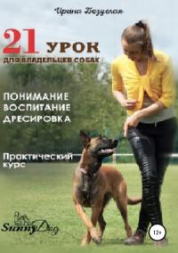 Ирина Безуглая - 21 урок для владельца собаки. Понимание, обучение, дрессировка собаки