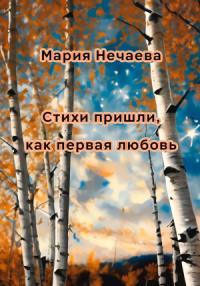 Мария Нечаева - Стихи пришли, как первая любовь