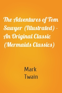 The Adventures of Tom Sawyer (Illustrated) - An Original Classic (Mermaids Classics)