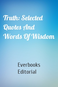 Truth: Selected Quotes And Words Of Wisdom