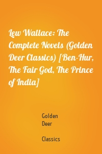Lew Wallace: The Complete Novels (Golden Deer Classics) [Ben-Hur, The Fair God, The Prince of India]