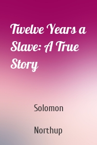 Twelve Years a Slave: A True Story