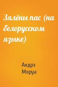 Андрэ Моруа - Зялёны пас (на белорусском языке)