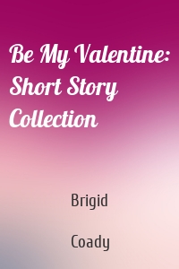 Be My Valentine: Short Story Collection