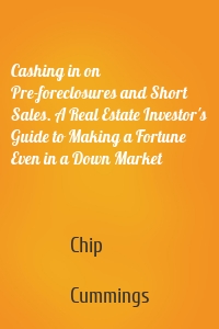 Cashing in on Pre-foreclosures and Short Sales. A Real Estate Investor's Guide to Making a Fortune Even in a Down Market