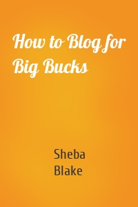 How to Blog for Big Bucks