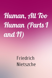 Human, All Too Human (Parts I and II)
