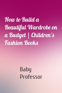 How to Build a Beautiful Wardrobe on a Budget | Children's Fashion Books