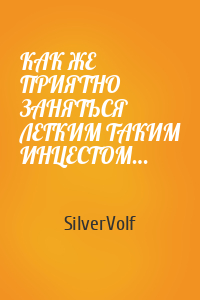 SilverVolf - КАК ЖЕ ПРИЯТНО ЗАНЯТЬСЯ ЛЕГКИМ ТАКИМ ИНЦЕСТОМ…