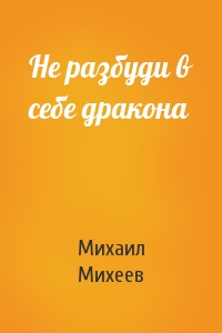 Михаил Михеев - Не разбуди в себе дракона