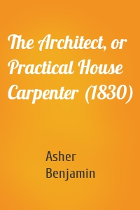 The Architect, or Practical House Carpenter (1830)