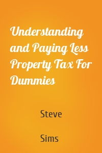 Understanding and Paying Less Property Tax For Dummies