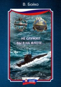 Владимир Бойко - Не служил бы я на флоте…