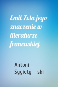 Emil Zola jego znaczenie w literaturze francuskiej