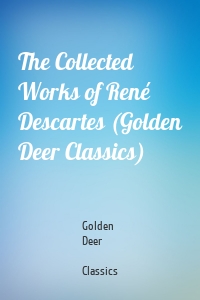 The Collected Works of René Descartes (Golden Deer Classics)