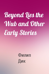 Beyond Lies the Wub and Other Early Stories