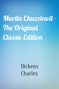 Martin Chuzzlewit - The Original Classic Edition