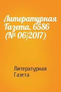 Литературная Газета - Литературная Газета, 6586 (№ 06/2017)