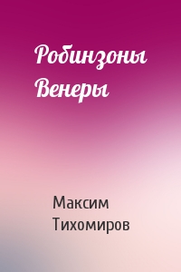 Максим Тихомиров - Робинзоны Венеры