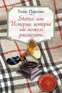 Тони Парсонс - Stories, или Истории, которые мы можем рассказать