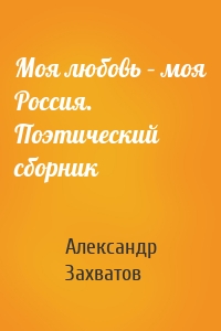 Моя любовь – моя Россия. Поэтический сборник
