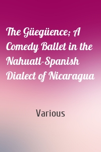 The Güegüence; A Comedy Ballet in the Nahuatl-Spanish Dialect of Nicaragua
