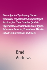 How to Land a Top-Paying Clinical Industrial-organizational Psychologist Services Job: Your Complete Guide to Opportunities, Resumes and Cover Letters, Interviews, Salaries, Promotions, What to Expect From Recruiters and More!