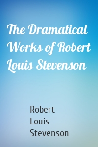 The Dramatical Works of Robert Louis Stevenson