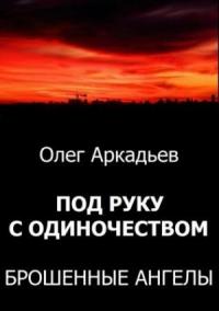 Олег Аркадьев - Под руку с Одиночеством. Брошенные Ангелы (СИ) (издательская)
