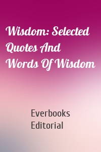Wisdom: Selected Quotes And Words Of Wisdom