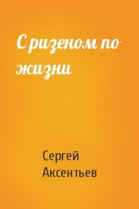 Сергей Аксентьев - С ризеном по жизни