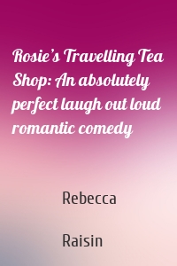 Rosie’s Travelling Tea Shop: An absolutely perfect laugh out loud romantic comedy