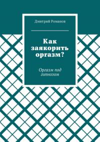 Дмитрий Романов - Как заякорить оргазм? Оргазм под гипнозом