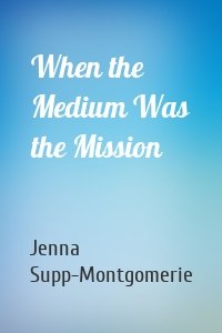 When the Medium Was the Mission