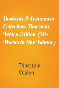 Business & Economics Collection: Thorstein Veblen Edition (30+ Works in One Volume)