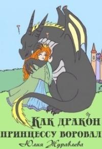Юлия Журавлева - Как дракон принцессу воровал (СИ)