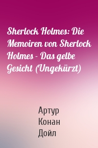 Sherlock Holmes: Die Memoiren von Sherlock Holmes - Das gelbe Gesicht (Ungekürzt)