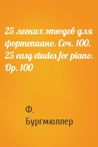 25 легких этюдов для фортепиано. Соч. 100. 25 easy etudes for piano. Оp. 100