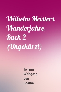 Wilhelm Meisters Wanderjahre, Buch 2 (Ungekürzt)
