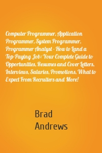Computer Programmer, Application Programmer, System Programmer, Programmer Analyst - How to Land a Top-Paying Job: Your Complete Guide to Opportunities, Resumes and Cover Letters, Interviews, Salaries, Promotions, What to Expect From Recruiters and More!